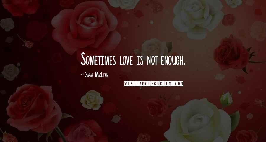 Sarah MacLean Quotes: Sometimes love is not enough.