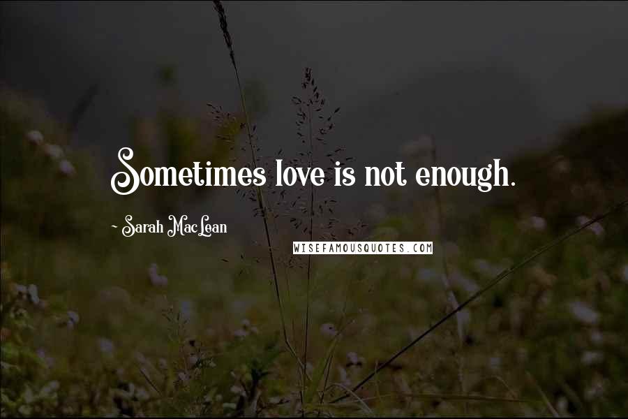 Sarah MacLean Quotes: Sometimes love is not enough.