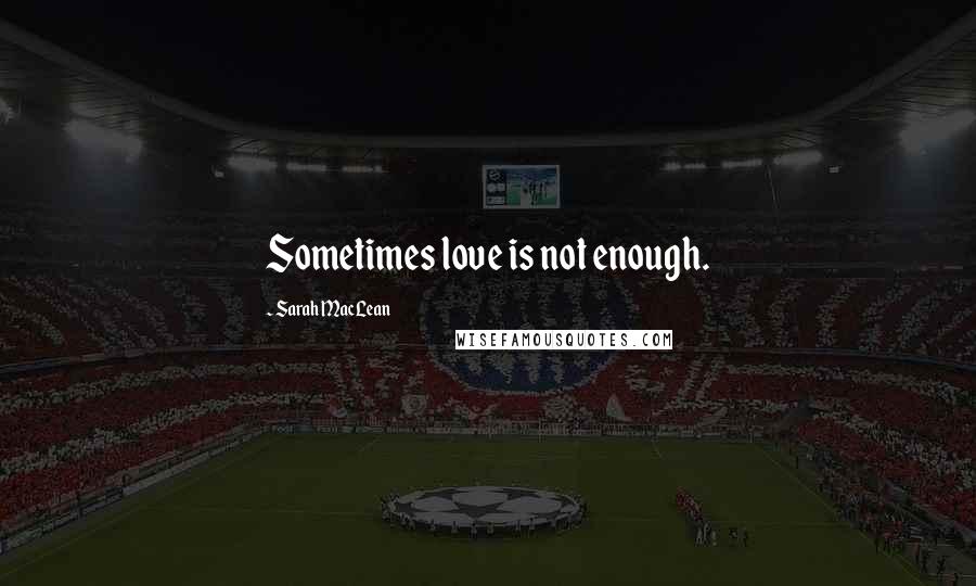 Sarah MacLean Quotes: Sometimes love is not enough.