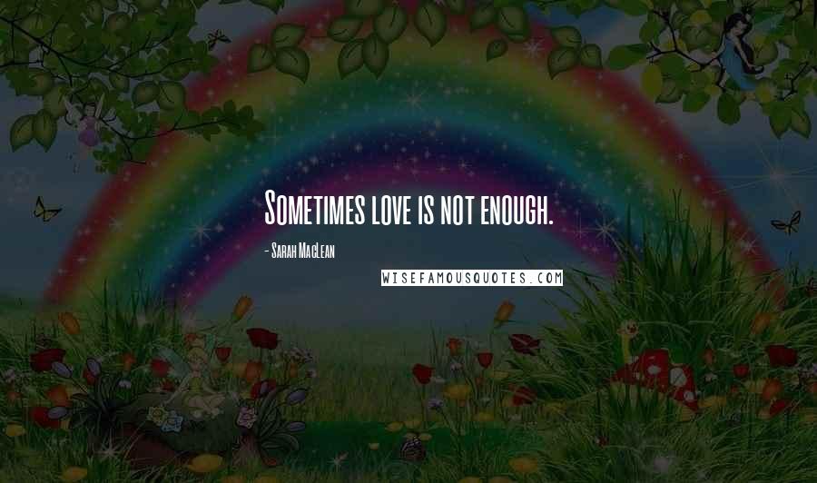 Sarah MacLean Quotes: Sometimes love is not enough.