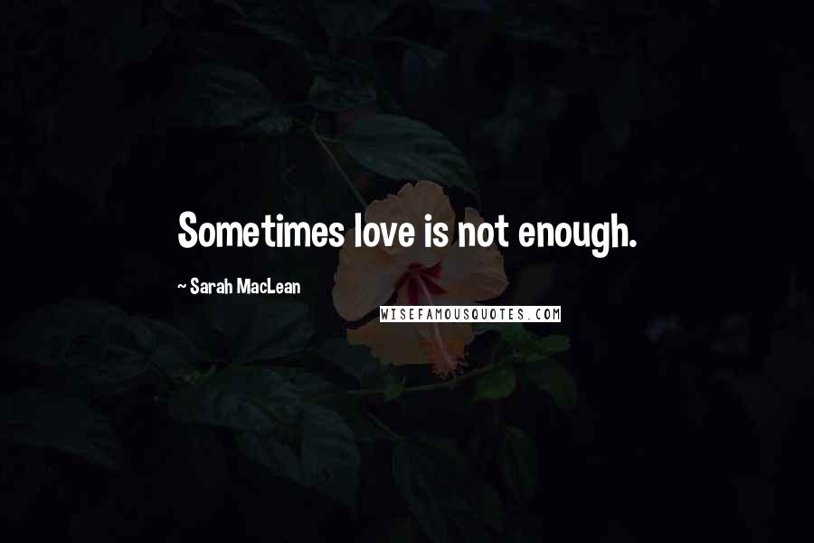 Sarah MacLean Quotes: Sometimes love is not enough.