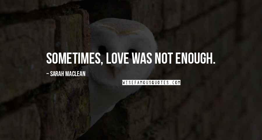 Sarah MacLean Quotes: Sometimes, love was not enough.