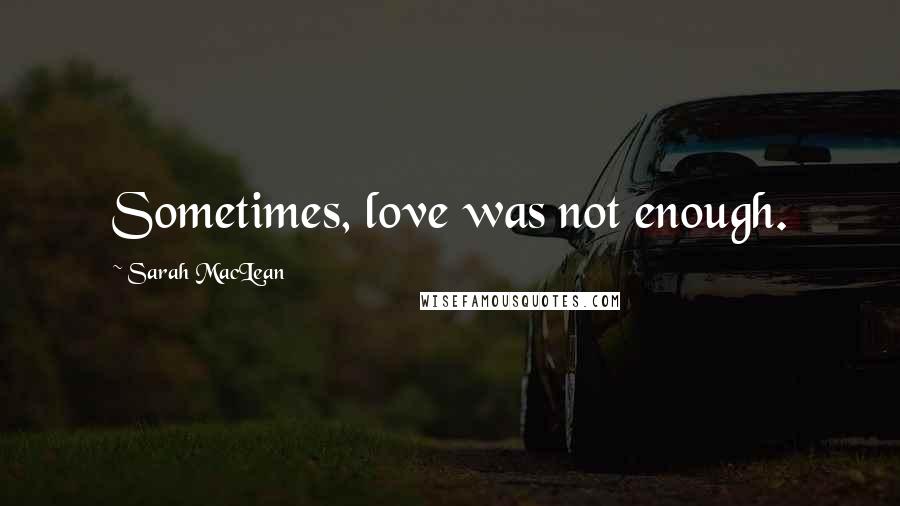 Sarah MacLean Quotes: Sometimes, love was not enough.