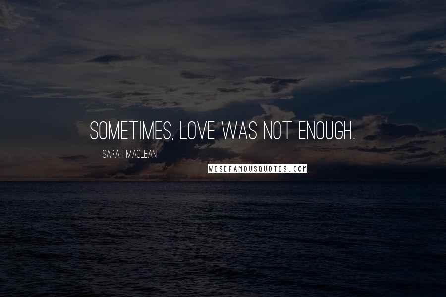 Sarah MacLean Quotes: Sometimes, love was not enough.