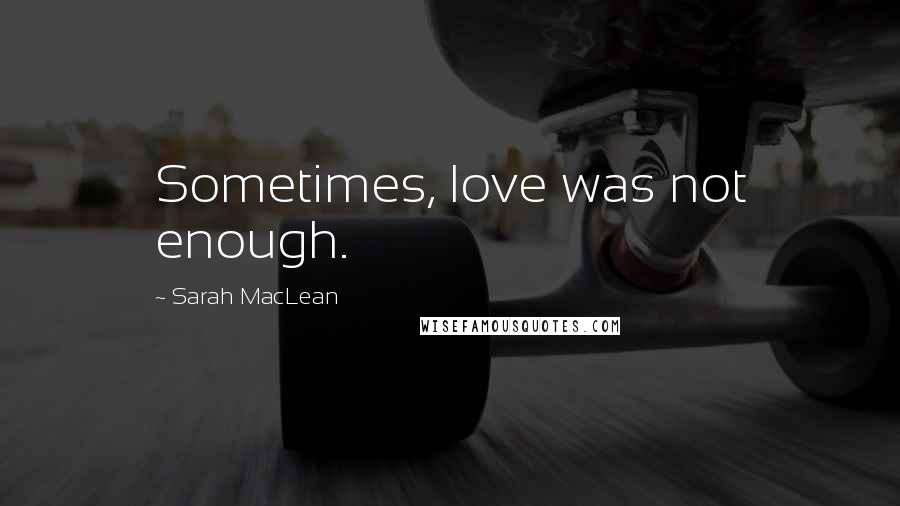 Sarah MacLean Quotes: Sometimes, love was not enough.