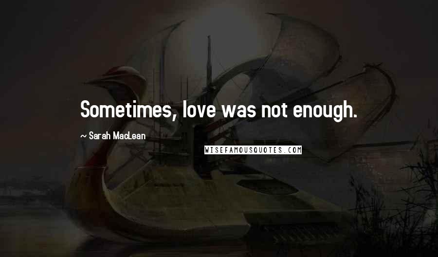 Sarah MacLean Quotes: Sometimes, love was not enough.