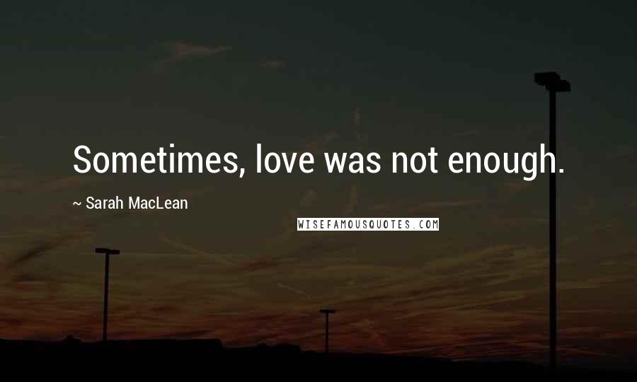 Sarah MacLean Quotes: Sometimes, love was not enough.