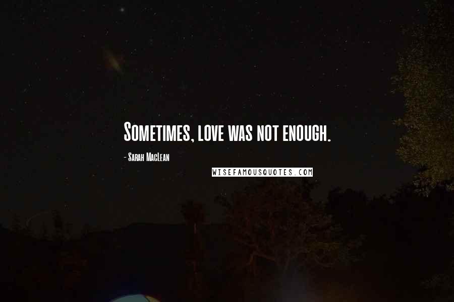 Sarah MacLean Quotes: Sometimes, love was not enough.