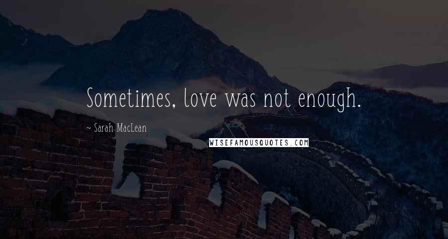 Sarah MacLean Quotes: Sometimes, love was not enough.