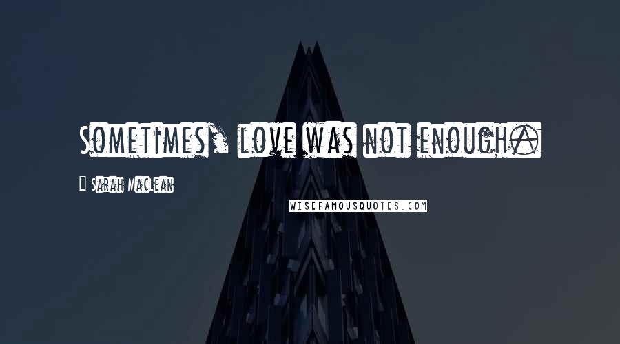 Sarah MacLean Quotes: Sometimes, love was not enough.