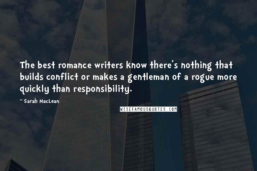 Sarah MacLean Quotes: The best romance writers know there's nothing that builds conflict or makes a gentleman of a rogue more quickly than responsibility.