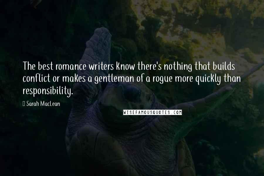 Sarah MacLean Quotes: The best romance writers know there's nothing that builds conflict or makes a gentleman of a rogue more quickly than responsibility.