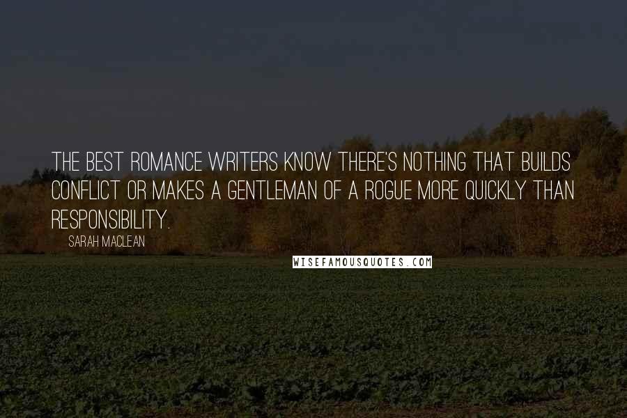 Sarah MacLean Quotes: The best romance writers know there's nothing that builds conflict or makes a gentleman of a rogue more quickly than responsibility.