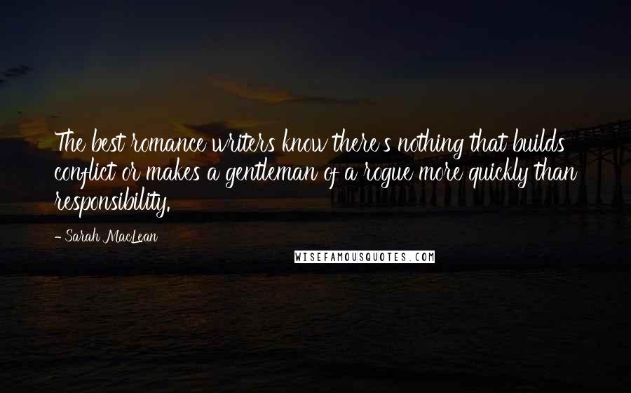 Sarah MacLean Quotes: The best romance writers know there's nothing that builds conflict or makes a gentleman of a rogue more quickly than responsibility.