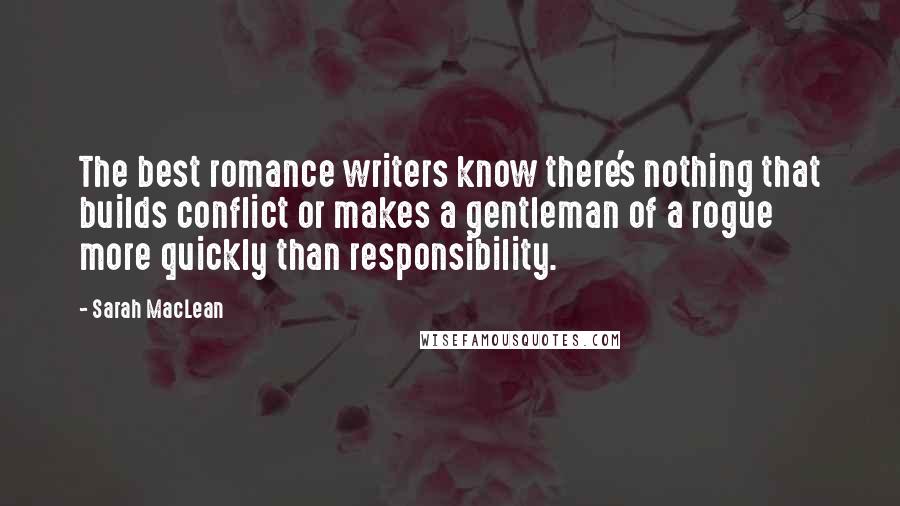 Sarah MacLean Quotes: The best romance writers know there's nothing that builds conflict or makes a gentleman of a rogue more quickly than responsibility.