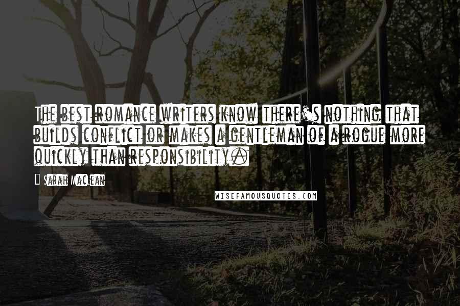 Sarah MacLean Quotes: The best romance writers know there's nothing that builds conflict or makes a gentleman of a rogue more quickly than responsibility.