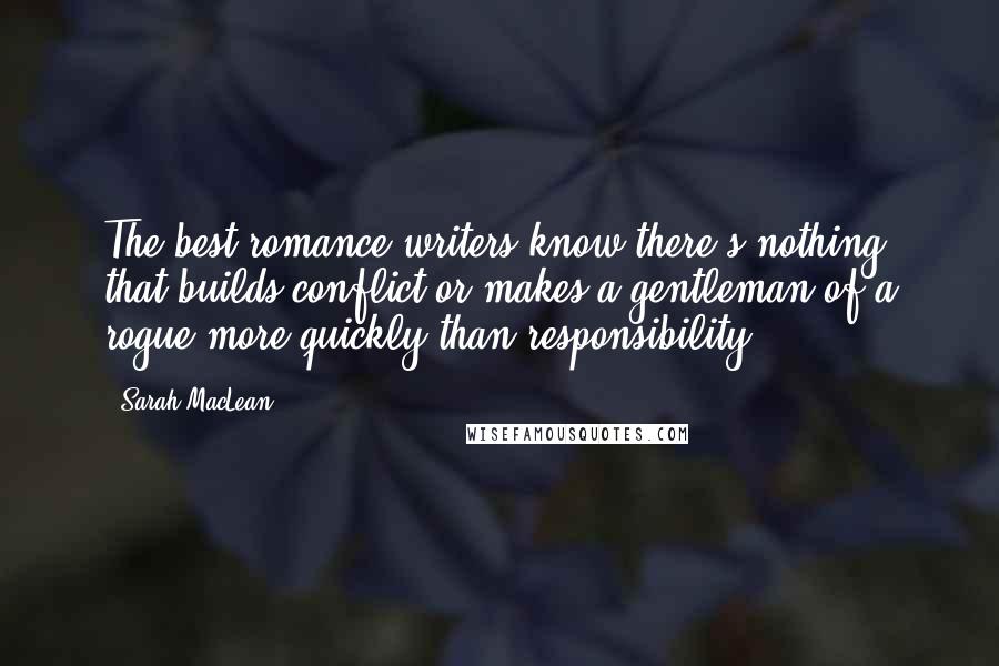 Sarah MacLean Quotes: The best romance writers know there's nothing that builds conflict or makes a gentleman of a rogue more quickly than responsibility.