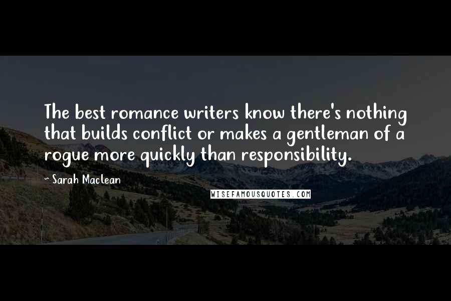 Sarah MacLean Quotes: The best romance writers know there's nothing that builds conflict or makes a gentleman of a rogue more quickly than responsibility.