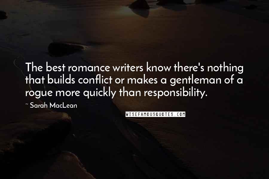 Sarah MacLean Quotes: The best romance writers know there's nothing that builds conflict or makes a gentleman of a rogue more quickly than responsibility.