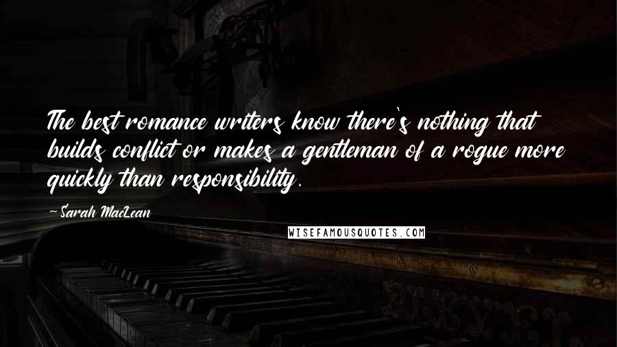 Sarah MacLean Quotes: The best romance writers know there's nothing that builds conflict or makes a gentleman of a rogue more quickly than responsibility.