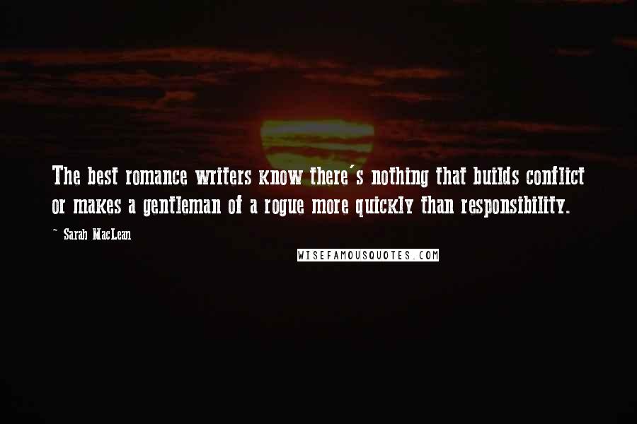 Sarah MacLean Quotes: The best romance writers know there's nothing that builds conflict or makes a gentleman of a rogue more quickly than responsibility.