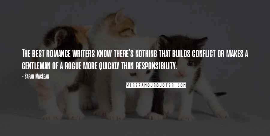 Sarah MacLean Quotes: The best romance writers know there's nothing that builds conflict or makes a gentleman of a rogue more quickly than responsibility.