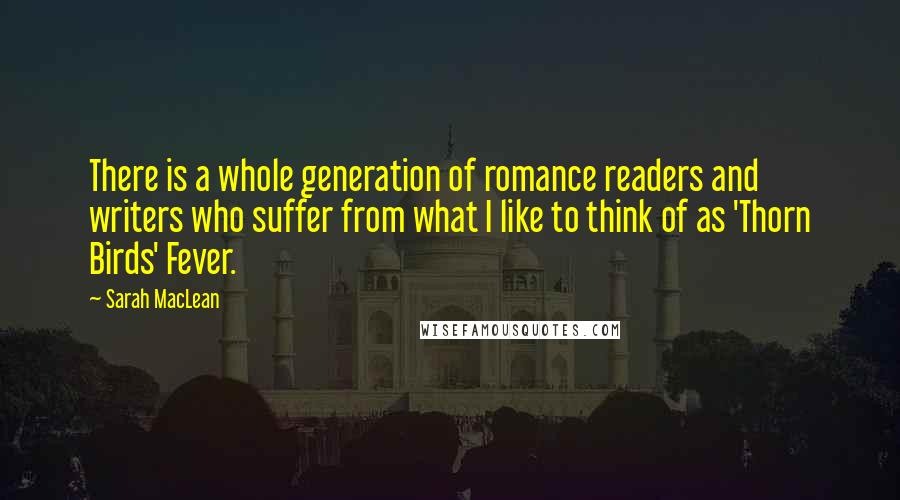 Sarah MacLean Quotes: There is a whole generation of romance readers and writers who suffer from what I like to think of as 'Thorn Birds' Fever.