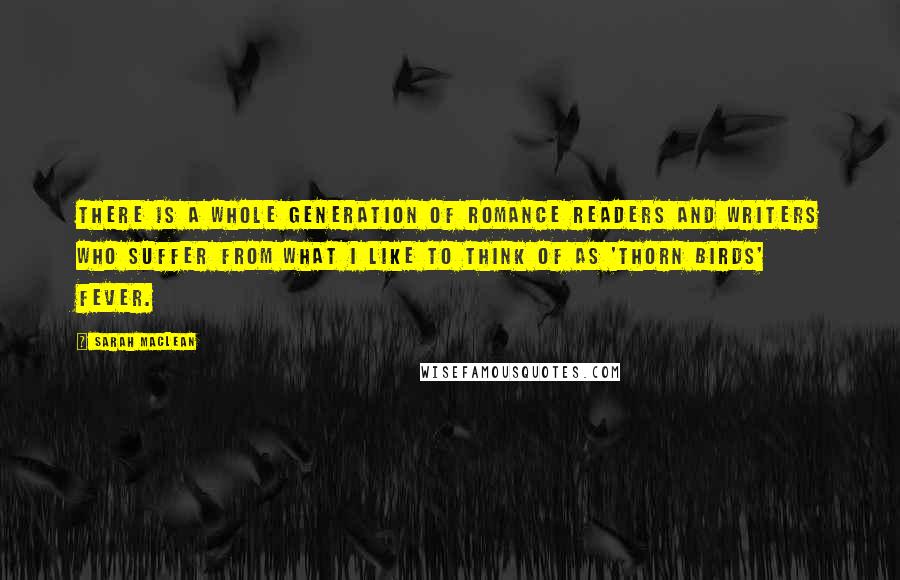 Sarah MacLean Quotes: There is a whole generation of romance readers and writers who suffer from what I like to think of as 'Thorn Birds' Fever.