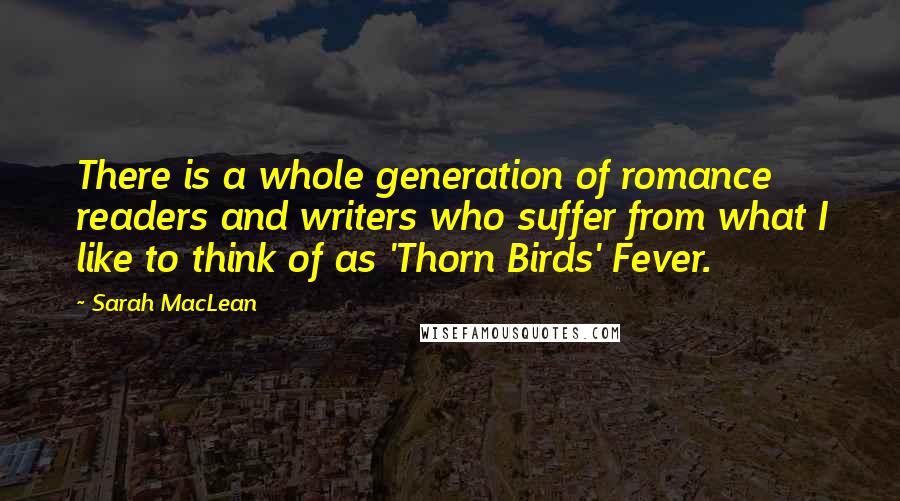Sarah MacLean Quotes: There is a whole generation of romance readers and writers who suffer from what I like to think of as 'Thorn Birds' Fever.