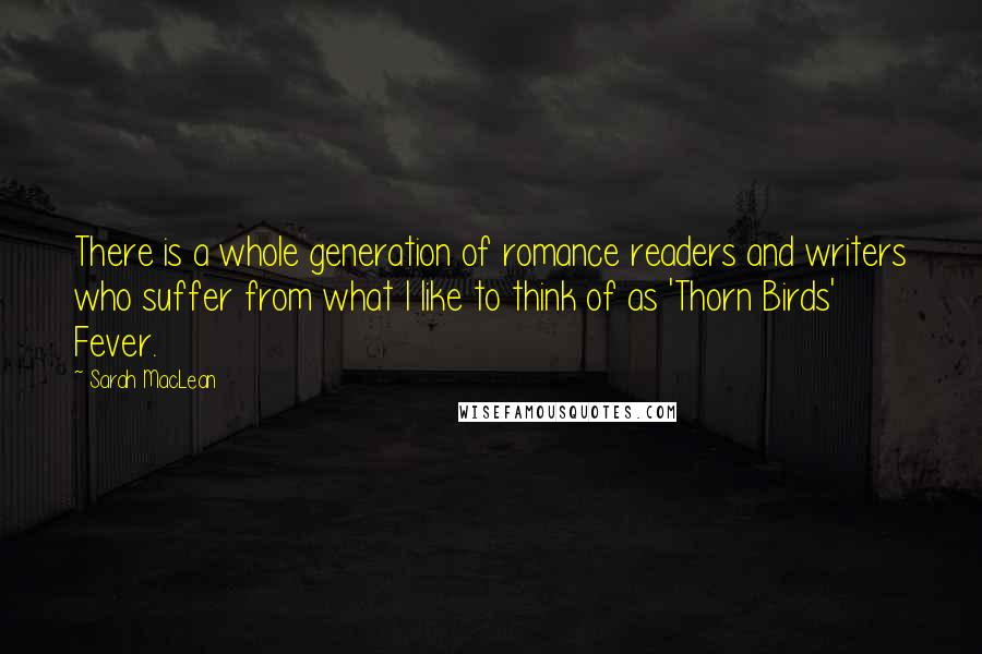 Sarah MacLean Quotes: There is a whole generation of romance readers and writers who suffer from what I like to think of as 'Thorn Birds' Fever.
