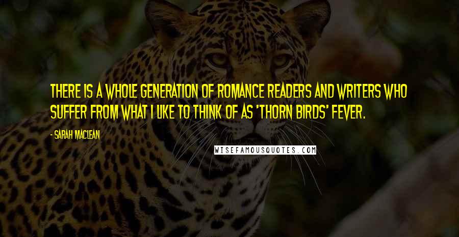 Sarah MacLean Quotes: There is a whole generation of romance readers and writers who suffer from what I like to think of as 'Thorn Birds' Fever.