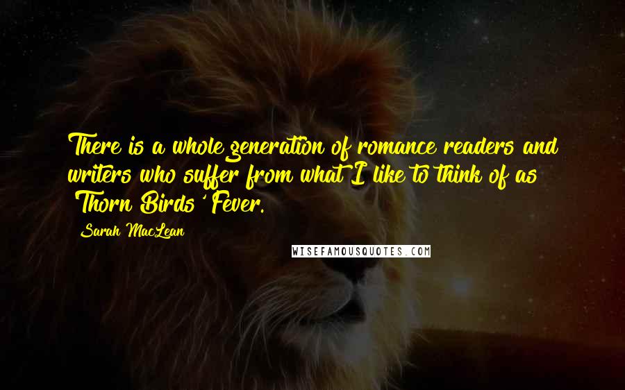 Sarah MacLean Quotes: There is a whole generation of romance readers and writers who suffer from what I like to think of as 'Thorn Birds' Fever.