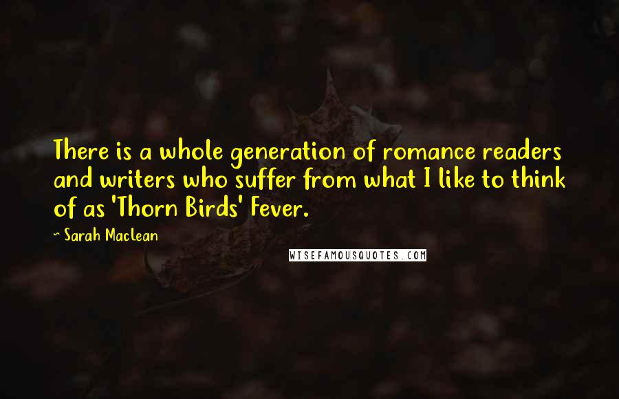 Sarah MacLean Quotes: There is a whole generation of romance readers and writers who suffer from what I like to think of as 'Thorn Birds' Fever.