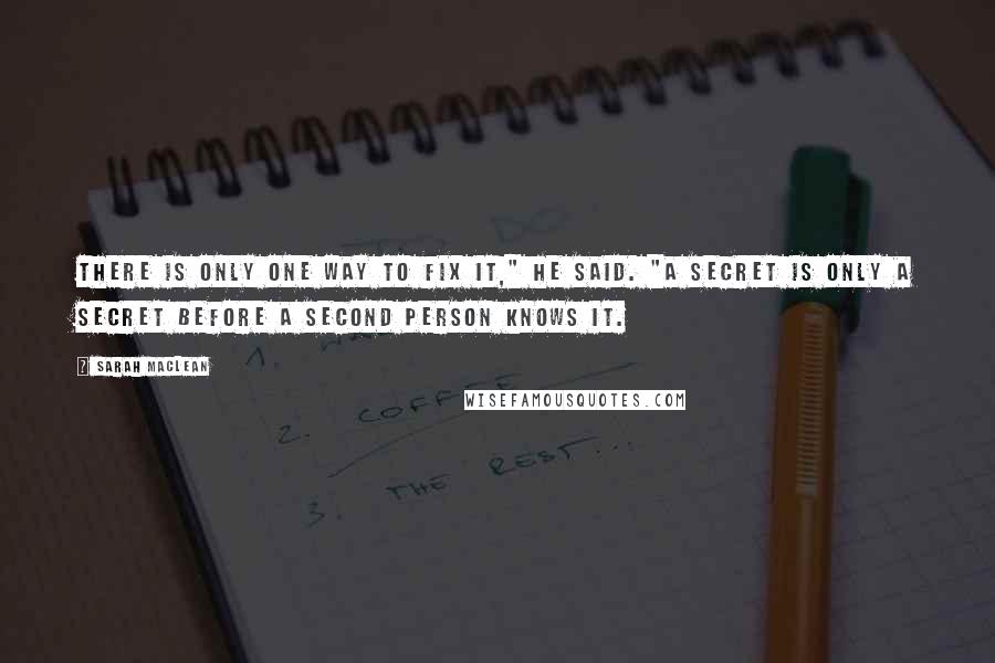 Sarah MacLean Quotes: There is only one way to fix it," he said. "A secret is only a secret before a second person knows it.