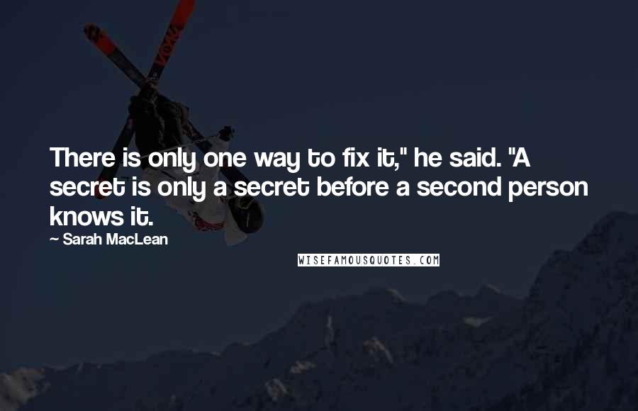 Sarah MacLean Quotes: There is only one way to fix it," he said. "A secret is only a secret before a second person knows it.