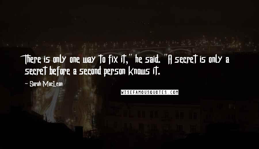 Sarah MacLean Quotes: There is only one way to fix it," he said. "A secret is only a secret before a second person knows it.