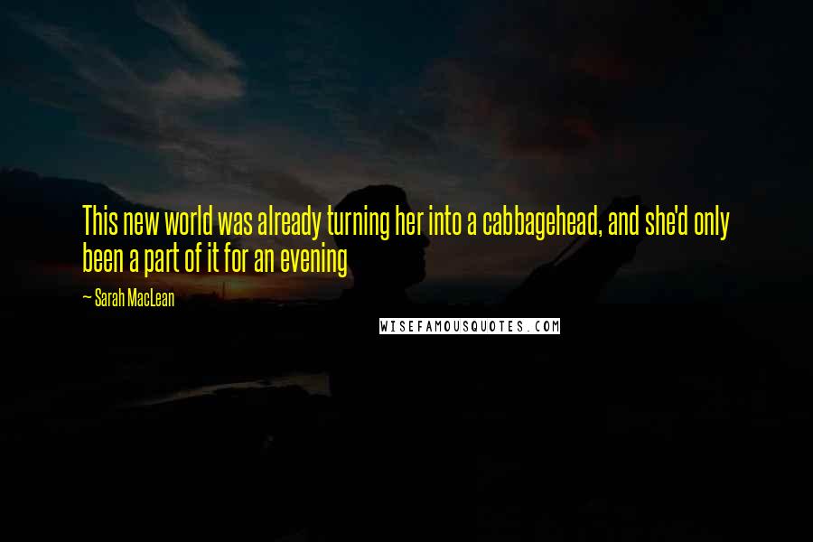 Sarah MacLean Quotes: This new world was already turning her into a cabbagehead, and she'd only been a part of it for an evening