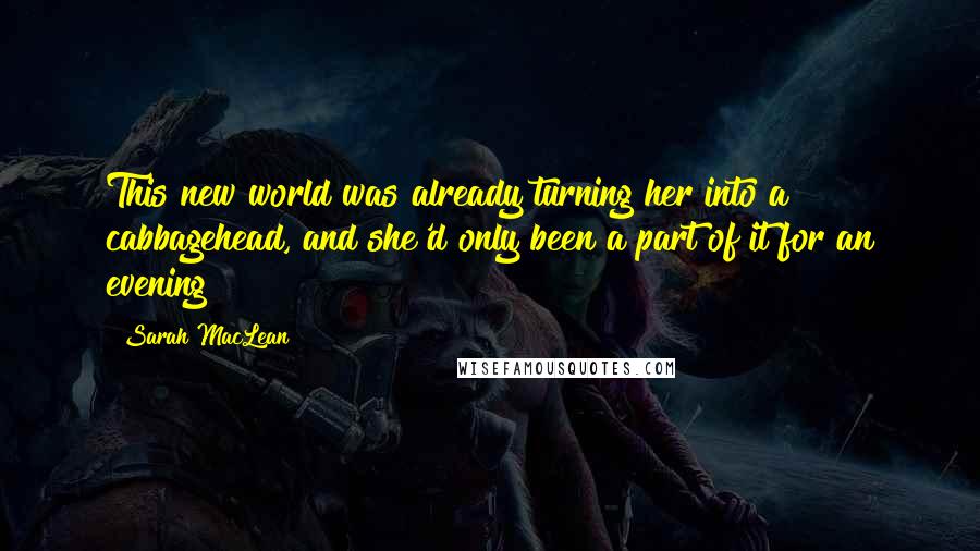 Sarah MacLean Quotes: This new world was already turning her into a cabbagehead, and she'd only been a part of it for an evening