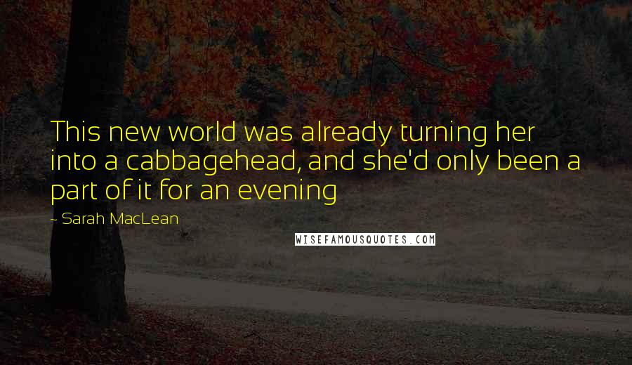 Sarah MacLean Quotes: This new world was already turning her into a cabbagehead, and she'd only been a part of it for an evening