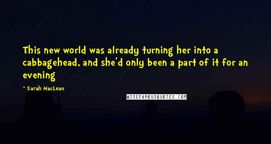 Sarah MacLean Quotes: This new world was already turning her into a cabbagehead, and she'd only been a part of it for an evening