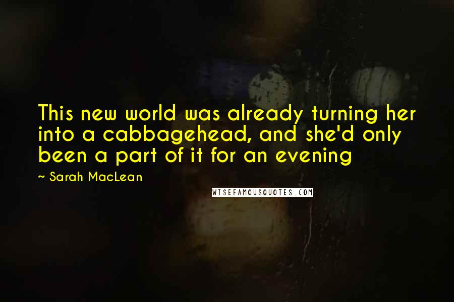 Sarah MacLean Quotes: This new world was already turning her into a cabbagehead, and she'd only been a part of it for an evening