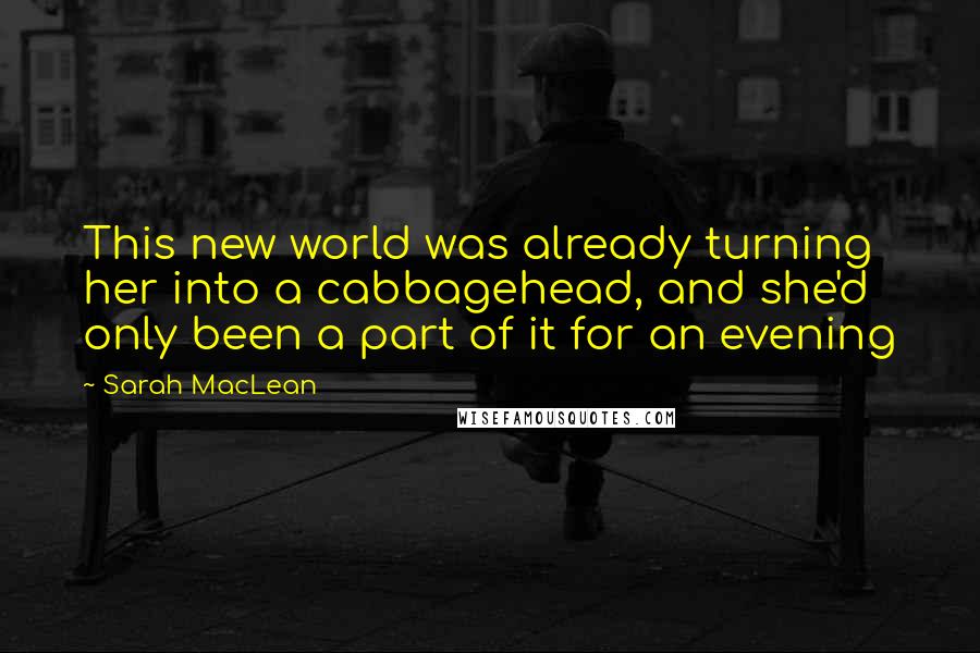 Sarah MacLean Quotes: This new world was already turning her into a cabbagehead, and she'd only been a part of it for an evening