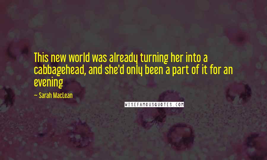 Sarah MacLean Quotes: This new world was already turning her into a cabbagehead, and she'd only been a part of it for an evening