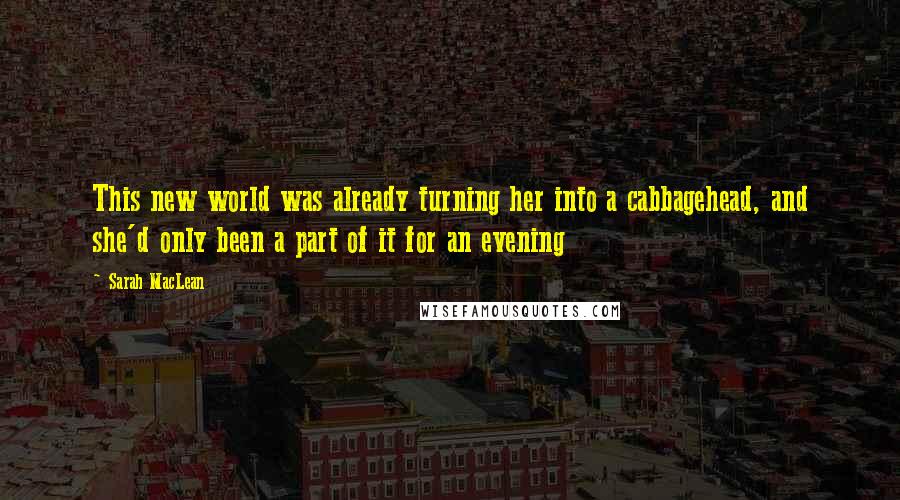 Sarah MacLean Quotes: This new world was already turning her into a cabbagehead, and she'd only been a part of it for an evening