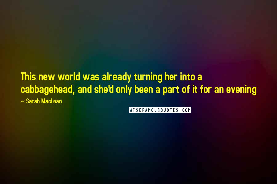 Sarah MacLean Quotes: This new world was already turning her into a cabbagehead, and she'd only been a part of it for an evening