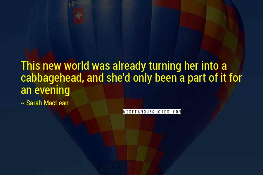 Sarah MacLean Quotes: This new world was already turning her into a cabbagehead, and she'd only been a part of it for an evening