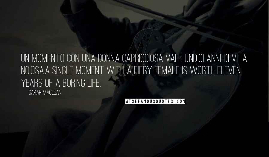 Sarah MacLean Quotes: Un momento con una donna capricciosa vale undici anni di vita noiosa.A single moment with a fiery female is worth eleven years of a boring life.