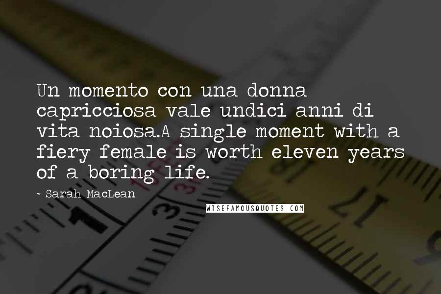 Sarah MacLean Quotes: Un momento con una donna capricciosa vale undici anni di vita noiosa.A single moment with a fiery female is worth eleven years of a boring life.