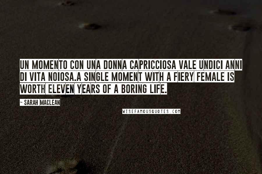 Sarah MacLean Quotes: Un momento con una donna capricciosa vale undici anni di vita noiosa.A single moment with a fiery female is worth eleven years of a boring life.