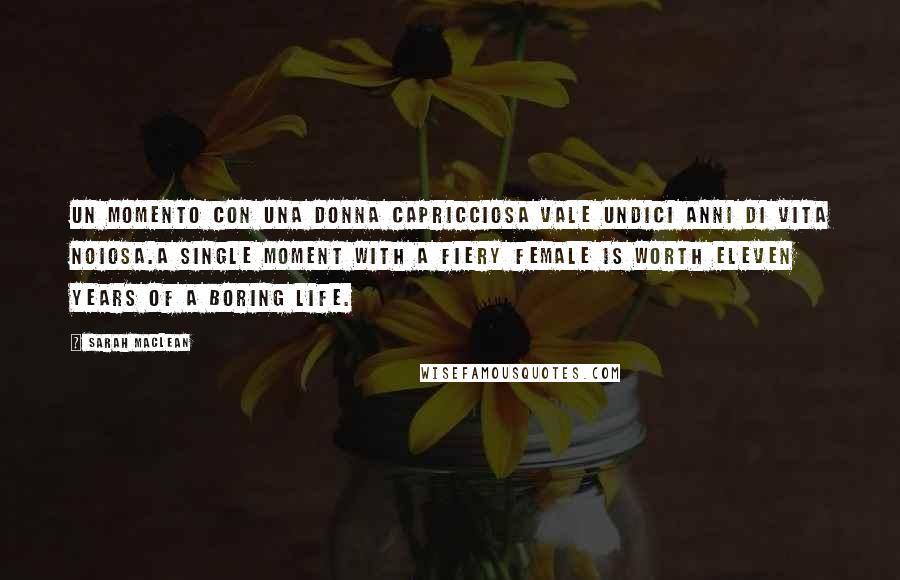 Sarah MacLean Quotes: Un momento con una donna capricciosa vale undici anni di vita noiosa.A single moment with a fiery female is worth eleven years of a boring life.